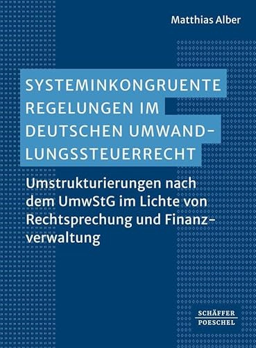 Systeminkongruente Regelungen im deutschen Umwandlungssteuerrecht: Umstrukturierungen nach dem UmwStG im Lichte von Rechtsprechung und Finanzverwaltung