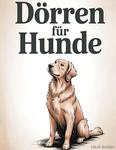 Dörren für Hunde: Natürliche Leckerlis, Kekse, Mahlzeiten und Snacks aus der eigenen Küche