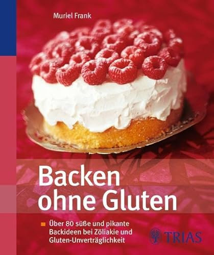 Backen ohne Gluten: Über 80 süße und pikante Backideen bei Zöliakie und Gluten-Unverträglichkeit