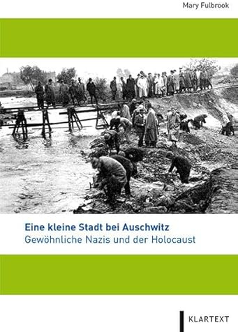Eine kleine Stadt bei Auschwitz: Gewöhnliche Nazis und der Holocaust