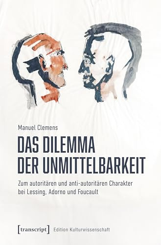 Das Dilemma der Unmittelbarkeit: Zum autoritären und anti-autoritären Charakter bei Lessing, Adorno und Foucault (Edition Kulturwissenschaft)