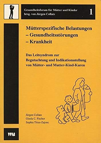 Mütterspezifische Belastungen - Gesundheitsstörungen - Krankheit: Das Leitsyndrom zur Begutachtung und Indikationsstellung von Mütter- und Mutter-Kind-Kuren (Gesundheitsforum für Mütter und Kinder)