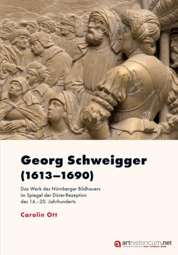 Georg Schweigger (1613–1690): Das Werk des Nürnberger Bildhauers im Spiegel der Dürer-Rezeption des 16.–20. Jahrhunderts