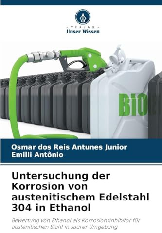 Untersuchung der Korrosion von austenitischem Edelstahl 304 in Ethanol: Bewertung von Ethanol als Korrosionsinhibitor für austenitischen Stahl in saurer Umgebung