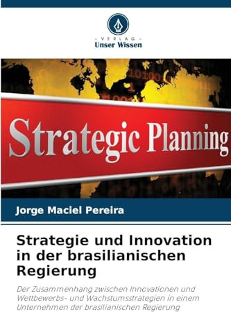 Strategie und Innovation in der brasilianischen Regierung: Der Zusammenhang zwischen Innovationen und Wettbewerbs- und Wachstumsstrategien in einem Unternehmen der brasilianischen Regierung