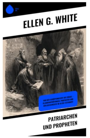 Patriarchen und Propheten: Biblische Urgeschichte von Schöpfung bis David als adventistische Heilsgeschichte