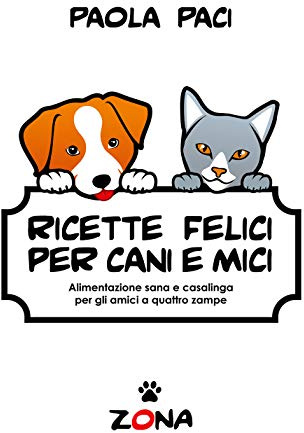 Ricette felici per cani e mici: Alimentazione sana e casalinga per gli amici a quattro zampe
