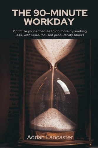 The 90-Minute Workday Optimize your schedule to do more by working less, with laser-focused productivity blocks