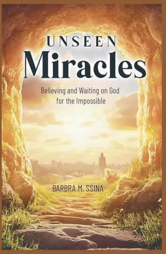 Unseen Miracles: Believing and Waiting on God for the Impossible