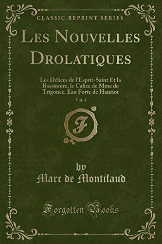 Les Nouvelles Drolatiques, Vol. 1: Les Délices de l'Esprit-Saint Et La Bassinoire, Le Calice de Mme de Trigonec, Eau Forte de Hanriot (Classic Reprint)