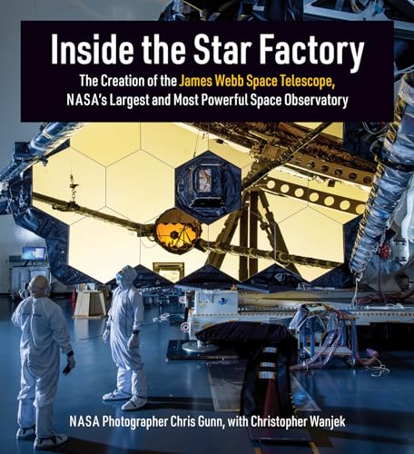 Inside the Star Factory: The Creation of the James Webb Space Telescope, NASA's Largest and Most PowerfulSpace Observatory
