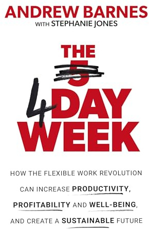 The 4 Day Week: How the flexible work revolution can increase productivity, profitability and wellbeing, and help create a sustainable future