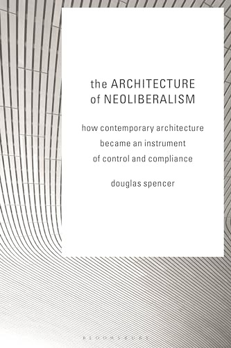 The Architecture of Neoliberalism: How Contemporary Architecture Became an Instrument of Control and Compliance