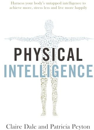 Physical Intelligence: Harness your body's untapped intelligence to achieve more, stress less and live more happily