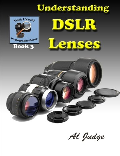 Understanding DSLR Lenses: An Illustrated Guidebook (Finely Focused Photography Books, Band 3)