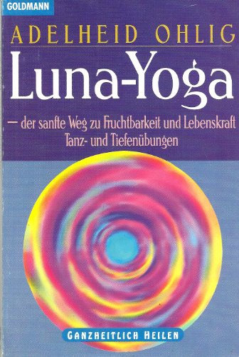 Luna-Yoga - der sanfte Weg zu Fruchtbarkeit und Lebenskraf. Tanz- und Tiefenübungen