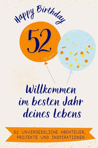 Happy Birthday 52 - Willkommen im besten Jahr deines Lebens: 52 unvergessliche Abenteuer, Projekte und Inspirationen. Das ideale Geschenk zum Geburtstag. Für Mann, Frau, Mutter, Vater