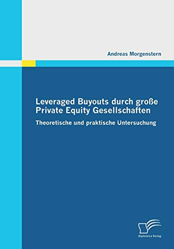 Leveraged Buyouts durch große Private Equity Gesellschaften: Theoretische Und Praktische Untersuchung