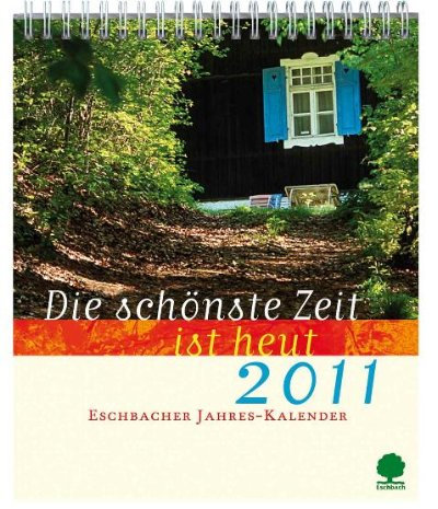 Die schönste Zeit ist heut: Jahreskalender 2011 (Eschbacher Kalender)