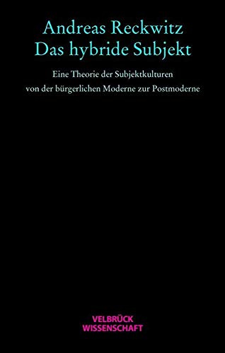 Das hybride Subjekt. Eine Theorie der Subjektkulturen von der bürgerlichen Moderne zur Postmoderne