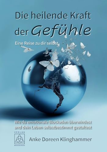Die heilende Kraft der Gefühle - Eine Reise zu dir selbst: Wie du emotionale Blockaden überwindest und dein Leben selbstbestimmt gestaltest