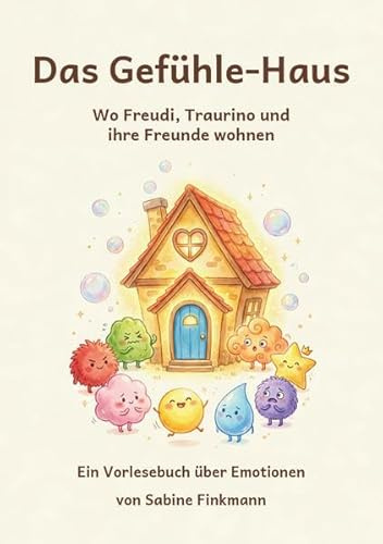 Das Gefühle-Haus: Wo Freudi, Traurino und ihre Freunde wohnen. Ein Vorlesebuch über Emotionen