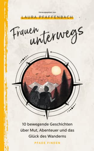 Frauen unterwegs: 10 bewegende Geschichten über Mut, Abenteuer und das Glück des Wanderns
