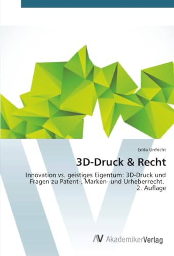 3D-Druck & Recht: Innovation vs. geistiges Eigentum: 3D-Druck und Fragen zu Patent-, Marken- und Urheberrecht. 2. Auflage