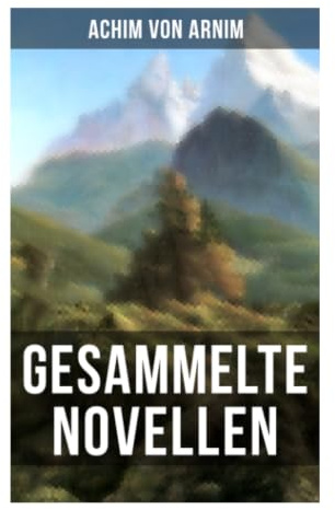 Gesammelte Novellen von Achim von Arnim: Romantische Novellen zwischen Volksglauben, Gesellschaftssatire und dem Wunderbaren