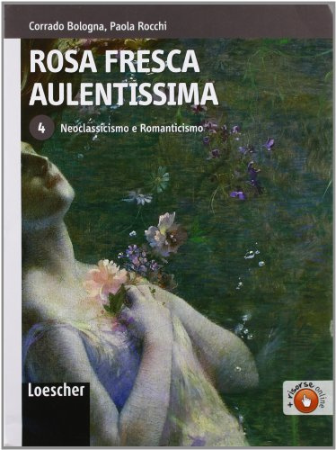 Rosa fresca aulentissima. Per le Scuole superiori. Con espansione online. Neoclassicismo e romanticismo (Vol. 4)