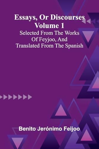 Essays, Or Discourses Volume 1: Selected From The Works Of Feyjoo, And Translated From The Spanish