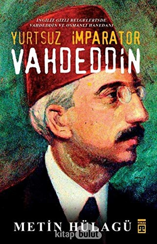 Yurtsuz Imparator Vahdeddin: Ingiliz Gizli Belgelerinde Vahdeddin ve Osmanli Hanedani: İngiliz Gizli Belgelerinde Vahdeddin ve Osmanlı Hanedanı