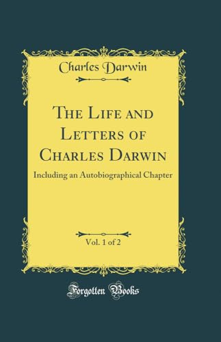 The Life and Letters of Charles Darwin, Vol. 1 of 2: Including an Autobiographical Chapter (Classic Reprint)