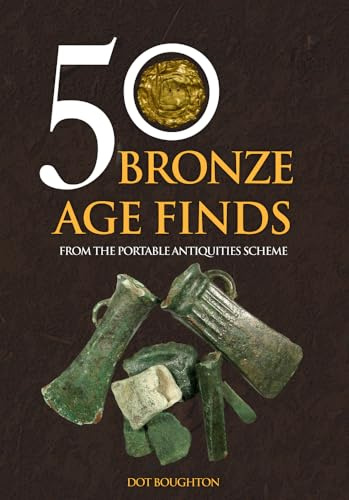 50 Bronze Age Finds: From the Portable Antiquities Scheme (50 Finds)