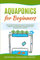 Aquaponics for Beginners: The Essential DIY Aquaponic System to Growing Organic Vegetables and Fish together, All Year Round in your Backyard, for Fun and Profit