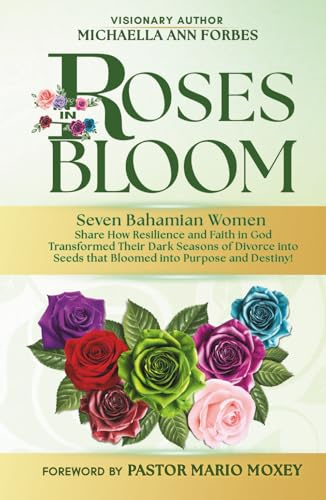 Roses in Bloom: Seven Bahamian Women Share How Resilience and Faith in God Transformed Their Dark Seasons of Divorce into Seeds That Bloomed into Purpose and Destiny