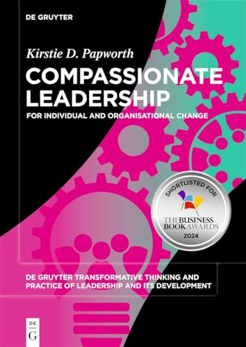 Compassionate Leadership: For Individual and Organisational Change: 4 (De Gruyter Transformative Thinking and Practice of Leadership and Its Development, 4)