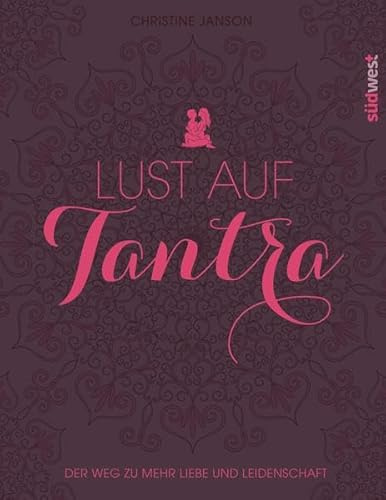 Lust auf Tantra: Der Weg zu mehr Liebe und Leidenschaft