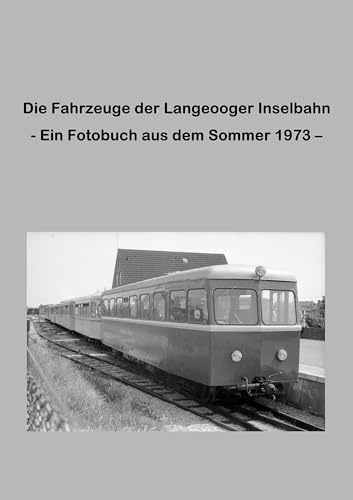Die Fahrzeuge der Langeooger Inselbahn: - Ein Fotobuch aus dem Sommer 1973 -