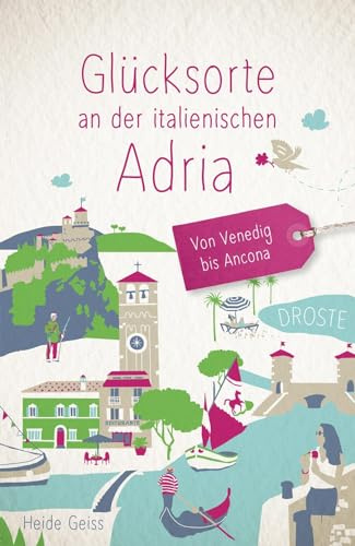 Glücksorte an der italienischen Adria. Von Venedig bis Ancona: Fahr hin & werd glücklich - mit 80 ausgewählten Highlights und Geheimtipps für besondere Entdeckungen, Ausflüge und Kurztrips