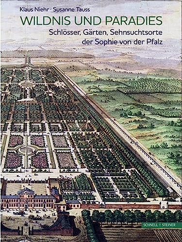 Wildnis und Paradies: Schlösser, Gärten, Sehnsuchtsorte der Sophie von der Pfalz