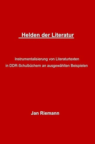Helden der Literatur- Instrumentalisierung von Literaturtexten in DDR-Schulbüchern an ausgewählten Beispielen: Lessing und Goethe als sozialistische Vorkämpfer in der DDR-Literatur