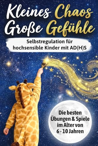 Kleines Chaos, große Gefühle: Selbstregulation für hochsensible Kinder mit AD(H)S – Die besten Übungen & Spiele zur Konzentrationsförderung, inneren Ruhe & Impulskontrolle im Alter von 6 - 10 Jahren
