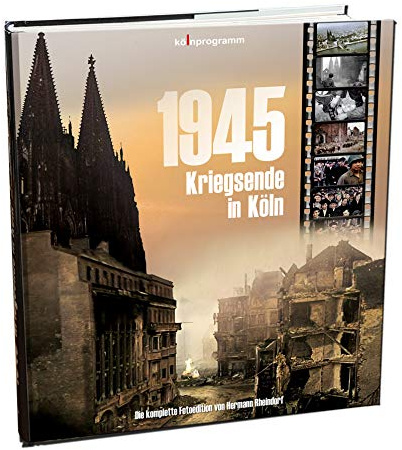 1945 Kriegsende in Köln: Die komplette Fotoedition | Historischer Bildband von Hermann Rheindorf