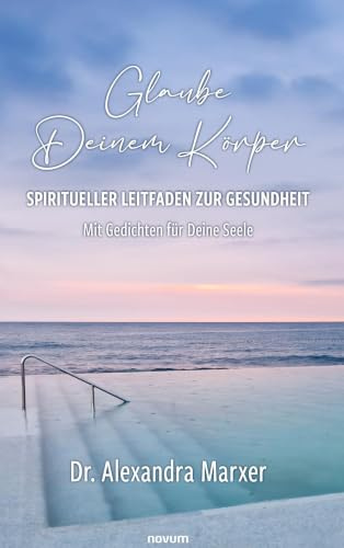 Glaube Deinem Körper – Spiritueller Leitfaden zur Gesundheit: Mit Gedichten für Deine Seele
