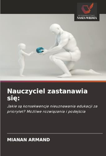 Nauczyciel zastanawia się:: Jakie są konsekwencje nieuznawania edukacji za priorytet? Możliwe rozwiązania i podejścia: Jakie s¿ konsekwencje ... za priorytet? Mo¿liwe rozwi¿zania i podej¿cia