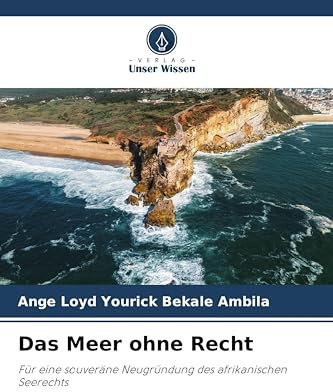 Das Meer ohne Recht: Für eine souveräne Neugründung des afrikanischen Seerechts