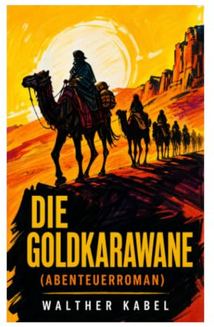Die Goldkarawane (Abenteuerroman): Saharaabenteuer um Schatzsuche, Beduinenstämme und Mut in der Kolonialära