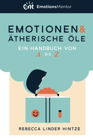 Emotionen & Ätherische Öle: Ein Handbuch von A bis Z