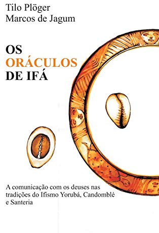 OS ORÁCULOS DE IFÁ: A comunicação com os deuses nas tradições do Ifismo Yorubá, Candomblé e Santeria